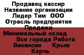 Продавец-кассир › Название организации ­ Лидер Тим, ООО › Отрасль предприятия ­ Продажи › Минимальный оклад ­ 16 000 - Все города Работа » Вакансии   . Крым,Керчь